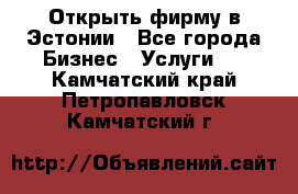 Открыть фирму в Эстонии - Все города Бизнес » Услуги   . Камчатский край,Петропавловск-Камчатский г.